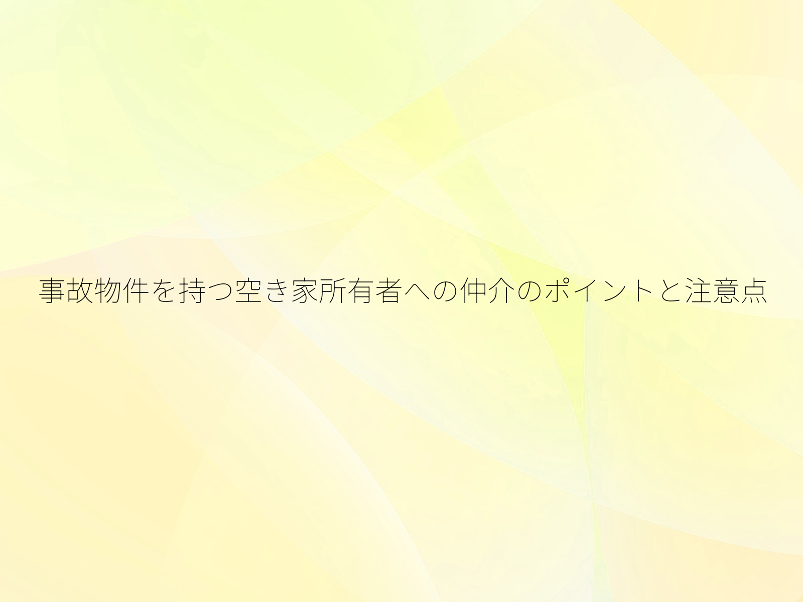 事故物件を持つ空き家所有者への仲介のポイントと注意点/