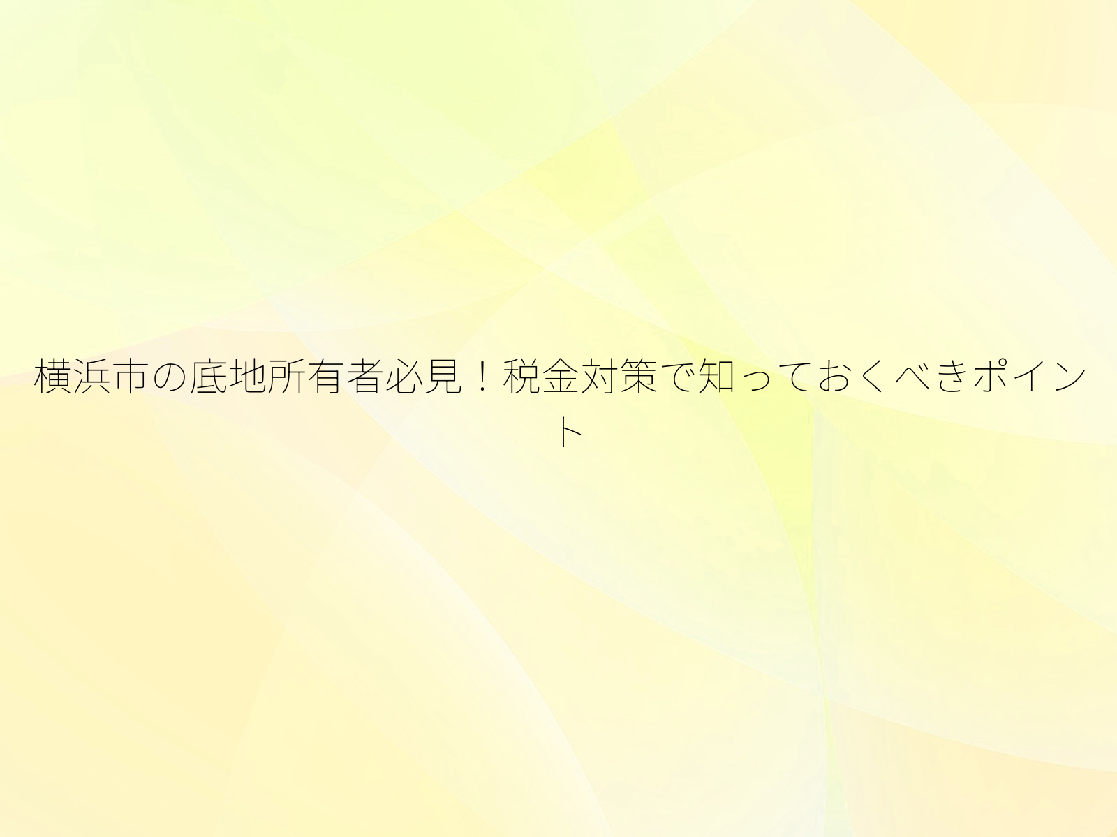 横浜市の底地所有者必見!税金対策で知っておくべきポイント/