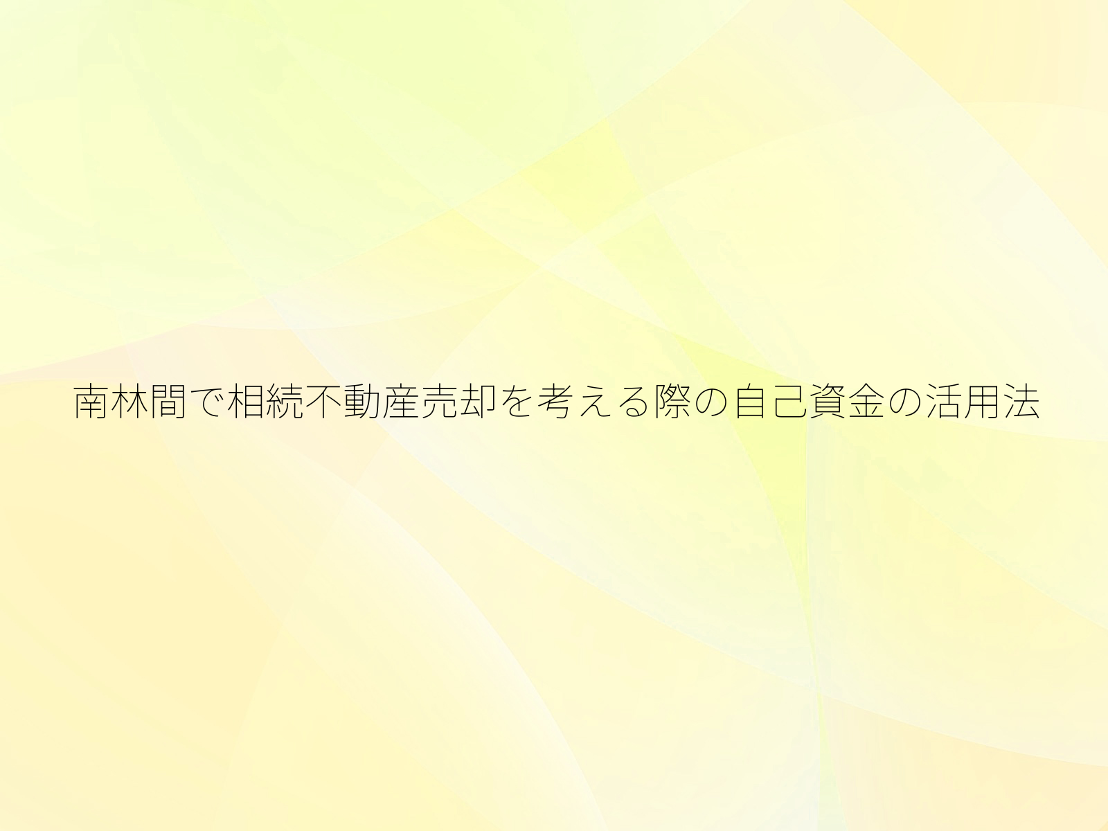 南林間で相続不動産売却を考える際の自己資金の活用法/