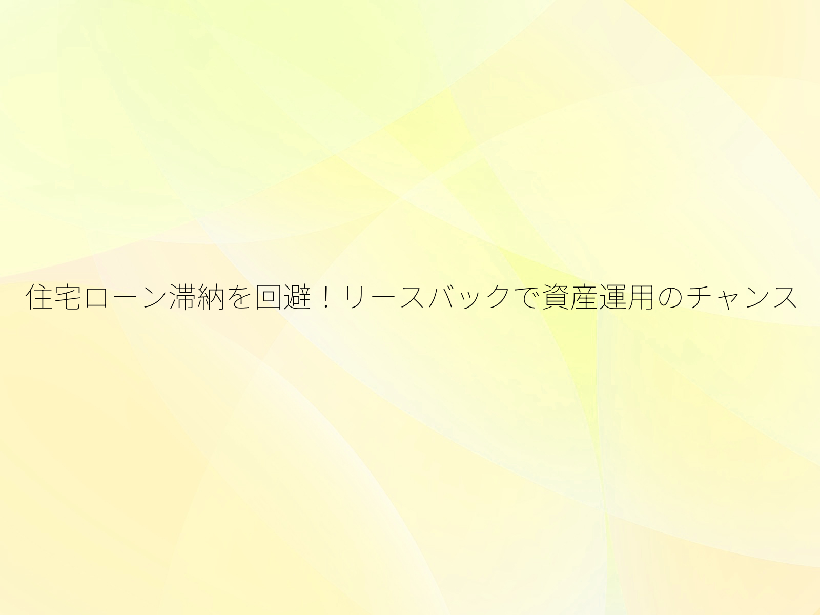 住宅ローン滞納を回避!リースバックで資産運用のチャンス/