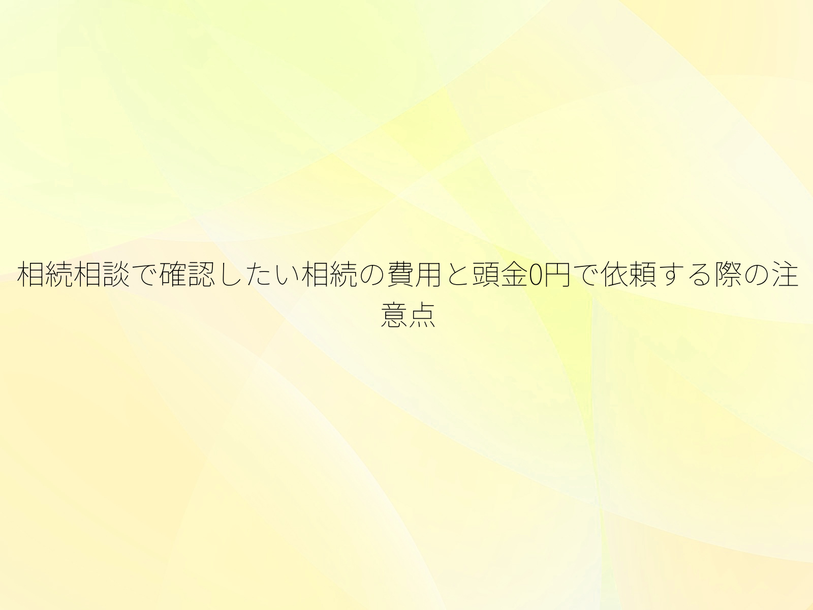 相続相談で確認したい相続の費用と頭金0円で依頼する際の注意点