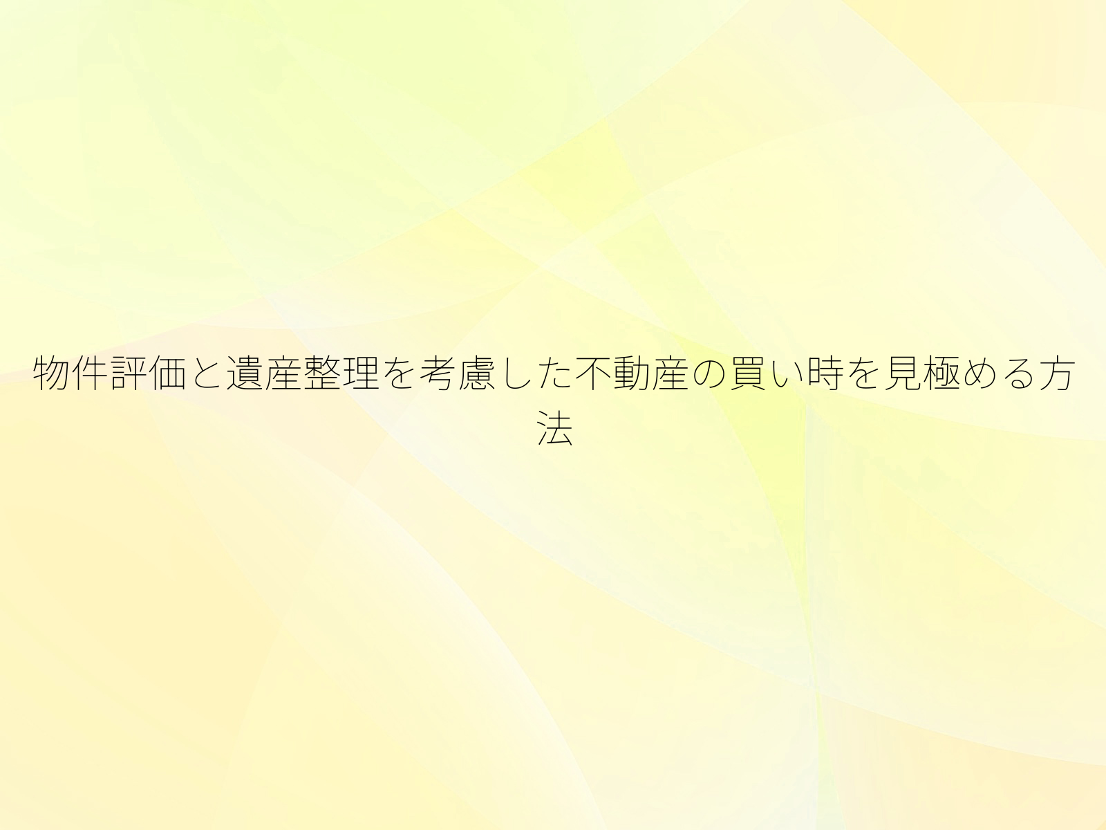 物件評価と遺産整理を考慮した不動産の買い時を見極める方法